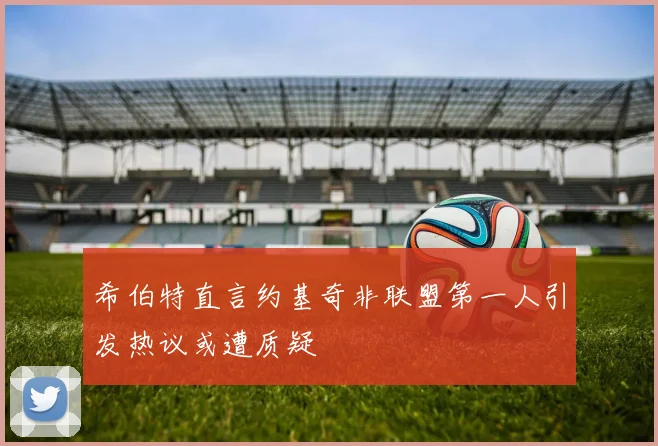 希伯特直言约基奇非联盟第一人引发热议或遭质疑