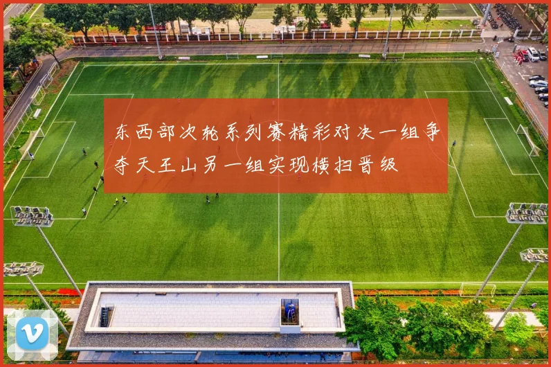 东西部次轮系列赛精彩对决一组争夺天王山另一组实现横扫晋级