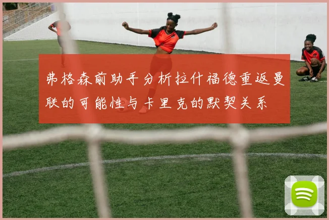 弗格森前助手分析拉什福德重返曼联的可能性与卡里克的默契关系