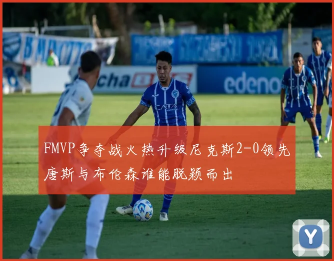 FMVP争夺战火热升级尼克斯2-0领先唐斯与布伦森谁能脱颖而出