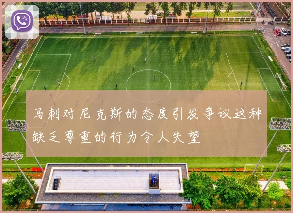 马刺对尼克斯的态度引发争议这种缺乏尊重的行为令人失望