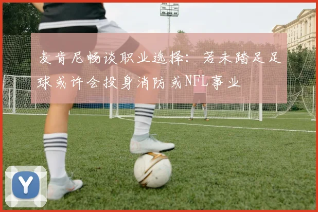 麦肯尼畅谈职业选择：若未踏足足球或许会投身消防或NFL事业