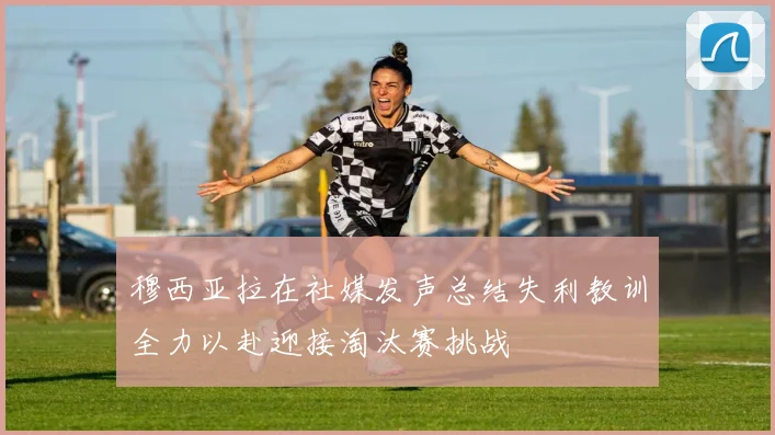 穆西亚拉在社媒发声总结失利教训全力以赴迎接淘汰赛挑战