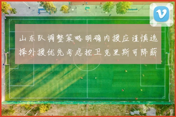 山东队调整策略明确内援应谨慎选择外援优先考虑控卫克里斯可降薪续约