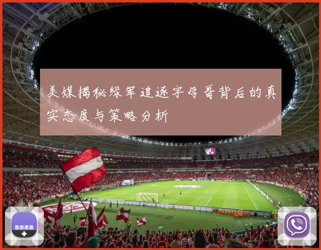 美媒揭秘绿军追逐字母哥背后的真实态度与策略分析