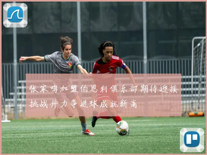 张家鸣加盟伯恩利俱乐部期待迎接挑战并力争进球成就新高